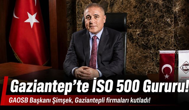 Gaziantep’te İSO 500 Gururu! GAOSB Başkanı Şimşek, Gaziantepli firmaları kutladı!