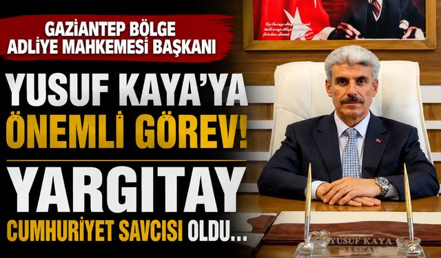 Gaziantep Bölge Adliye Mahkemesi Başkanı Yusuf Kaya’ya önemli görev! Yargıtay Cumhuriyet Savcısı oldu…