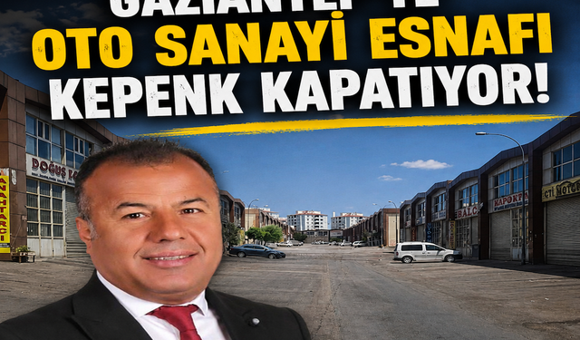 Gaziantep’te oto sanayi esnafı kepenk kapatıyor!