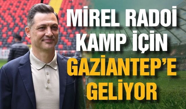 Gaziantep FK yeni sezon hazırlıklarına başlıyor! Radoi Gaziantep’e geliyor