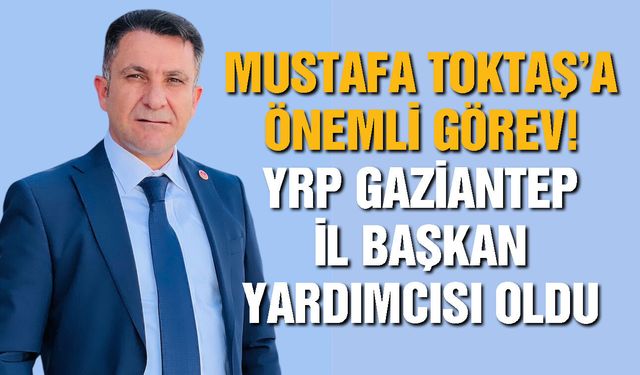 Mustafa Toktaş’a önemli görev! YRP Gaziantep İl Başkan Yardımcısı oldu