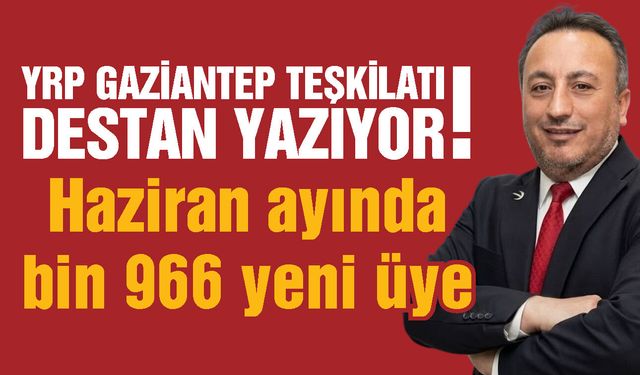 YRP Gaziantep teşkilatı destan yazıyor! Haziran ayında bin 966 yeni üye