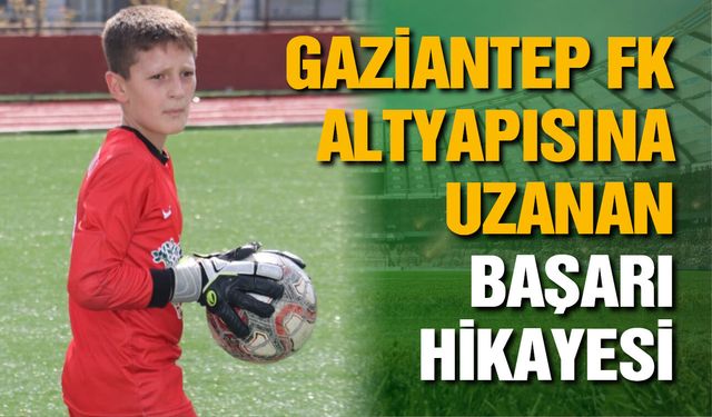 Ağrı’dan Gaziantep FK altyapısına uzanan başarı hikâyesi