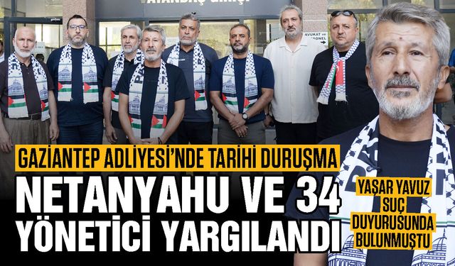 Gaziantep Adliyesi’nde tarihi duruşma! İsrail Başbakanı Netanyahu ve 34 yönetici yargılandı…