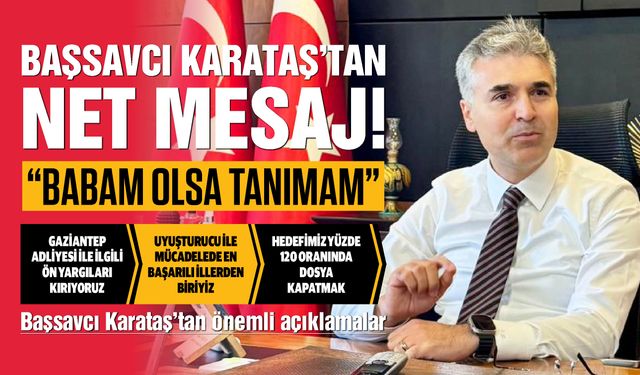 Gaziantep Cumhuriyet Başsavcısı Karataş’tan net mesaj! “Babam olsa tanımam!”