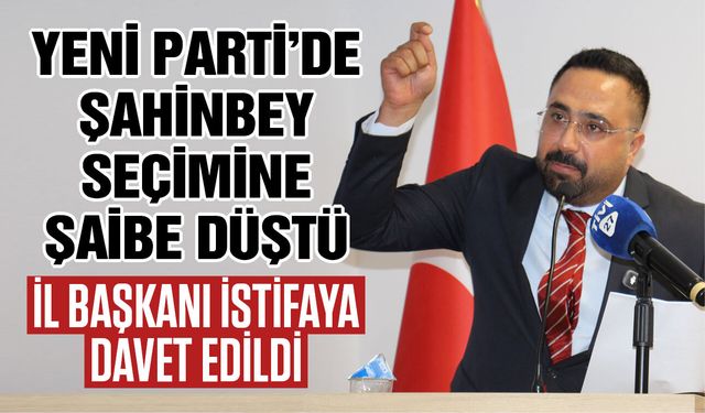 Yeni Parti Gaziantep İl Başkanını istifaya davet etti! Şahinbey seçimine şaibe düştü