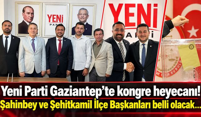 Yeni Parti Gaziantep’te kongre heyecanı! Şahinbey ve Şehitkamil İlçe Başkanları belli olacak…