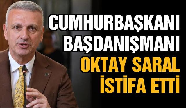 Cumhurbaşkanı Başdanışmanı Oktay Saral istifa etti