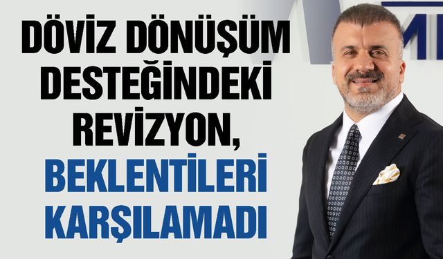 Döviz dönüşüm desteğindeki revizyon, beklentileri karşılamadı