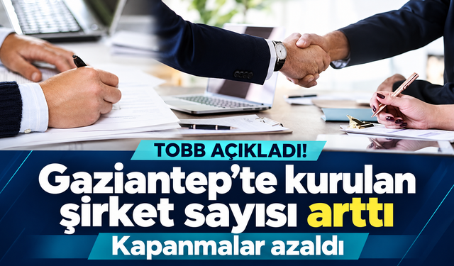 TOBB açıkladı! Gaziantep’te kurulan şirket sayısı arttı, kapanmalar azaldı