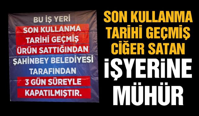 Gaziantep’te son kullanma tarihi geçmiş ciğer satan işyerine mühür