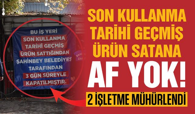 Gaziantep’te tarihi geçmiş ürün satana af yok! 2 işletmeye mühür...