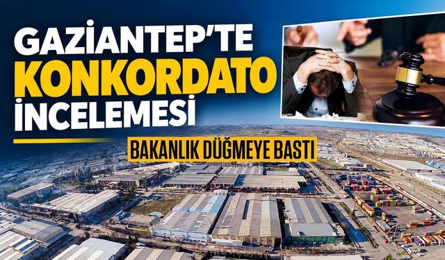 Gaziantep’teki konkordato furyası incelemeye alındı