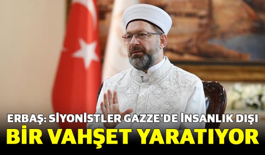 Erbaş: Siyonistler Gazze’de insanlık dışı bir vahşet yaratıyor