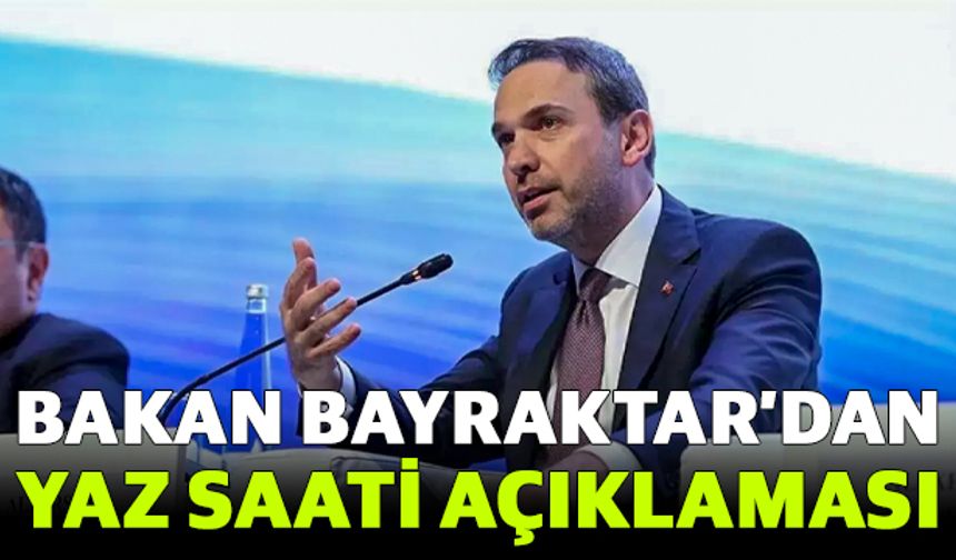 Bakan Bayraktar’dan yaz saati açıklaması