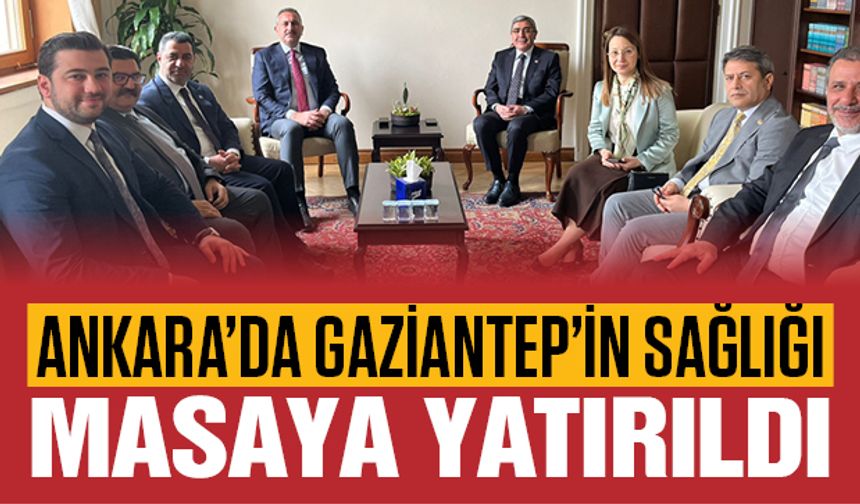 Ankara'da gündem Gaziantep'in sağlık yatırımları