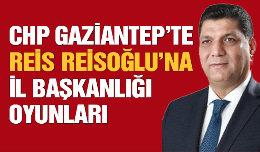 CHP Gaziantep’te İl Başkanlığı Oyunları!