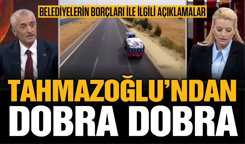 Belediyelerin borçları ile ilgili tartışmalara Tahmazoğlu da katıldı! Dobra dobra açıklamalar