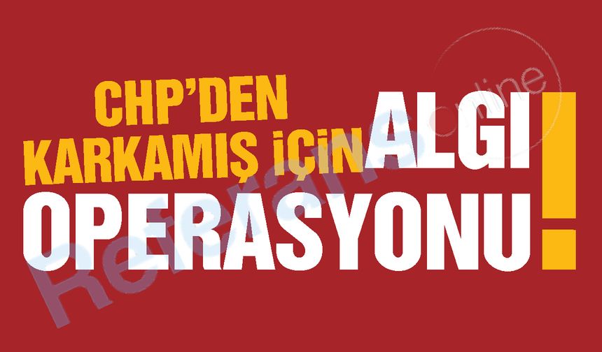 CHP’den Karkamış için algı operasyonu