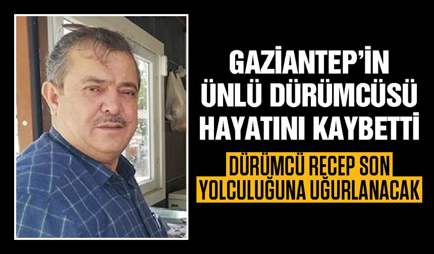Gaziantep’in ünlü dürümcüsü Recep usta hayatını kaybetti!