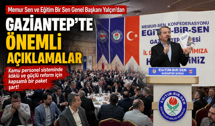 Memur Sen ve Eğitim Bir Sen Genel Başkanı Yalçın’dan Gaziantep’te önemli açıklamalar
