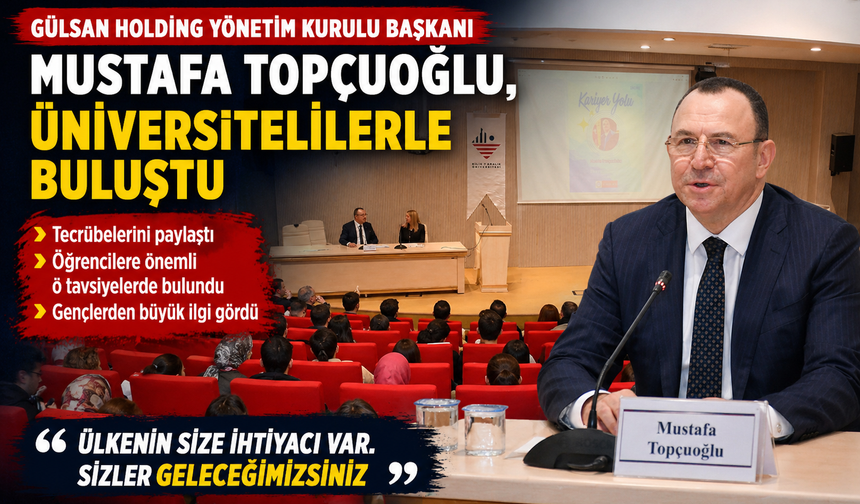 Gülsan Holding Yönetim Kurulu Başkanı Mustafa Topçuoğlu, üniversitelilerle buluştu