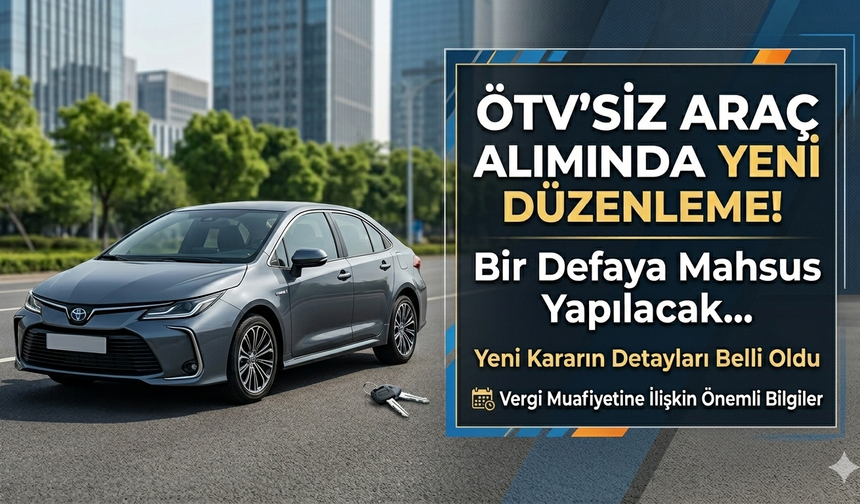 ÖTV’siz araç alımında yeni düzenleme! Bir defaya mahsus yapılacak…