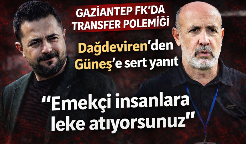 Gaziantep FK’da transfer polemiği! Dağdeviren’den Güneş’e sert yanıt! Emekçi insanlara leke atıyorsunuz