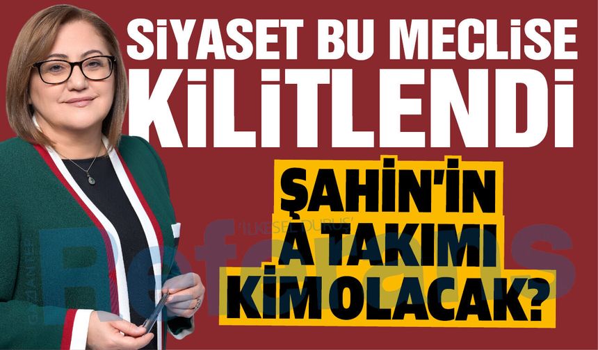 Gaziantep siyaseti bu meclise kilitlendi! Fatma Şahin’in A Takımı kim olacak?