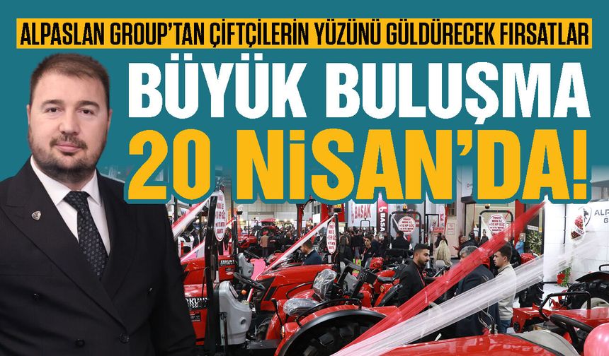 Alpaslan Group’tan çiftçilerin yüzünü güldürecek fırsatlar! Büyük buluşma 20 Nisan’da!