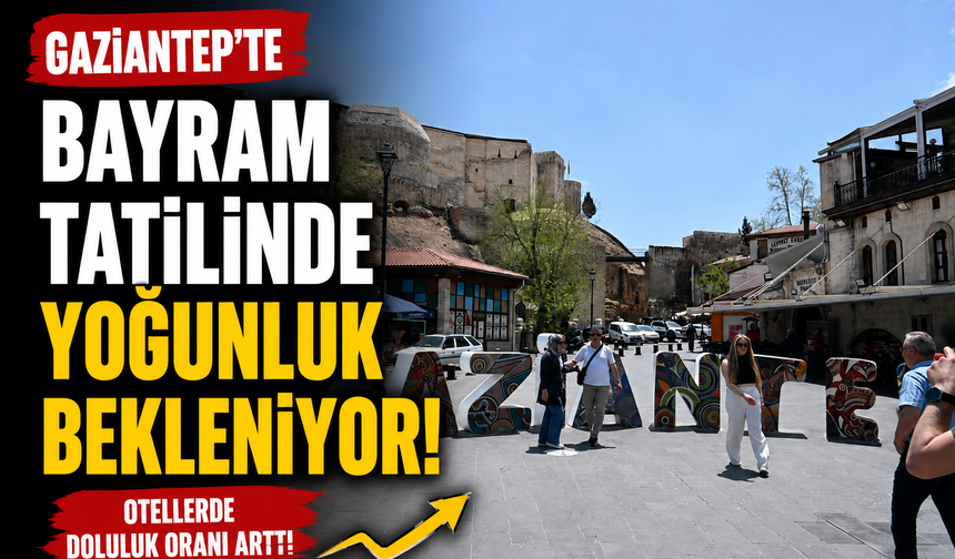 Gaziantep'te bayram tatilinde yoğunluk bekleniyor! Otellerde doluluk oranı arttı