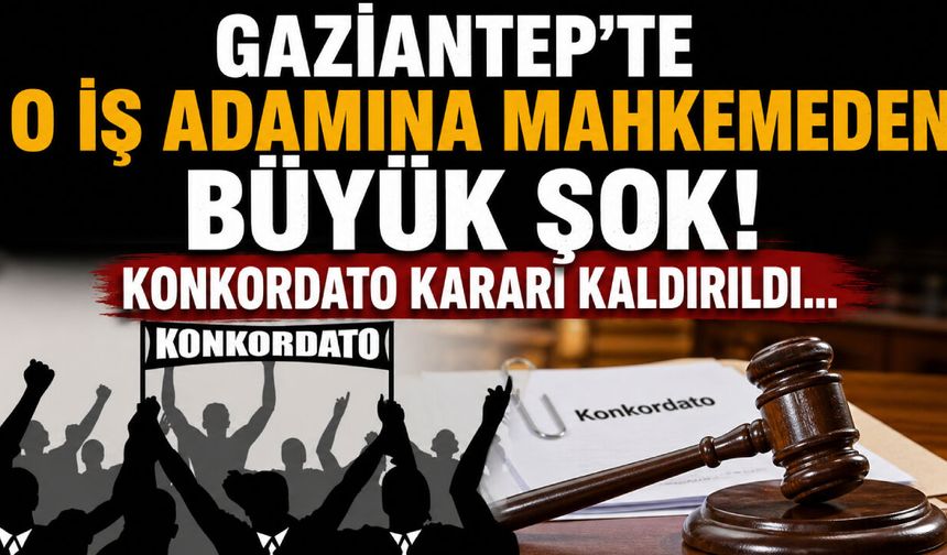 Gaziantep’te o iş adamına mahkemeden büyük şok! Konkordato kararı kaldırıldı…