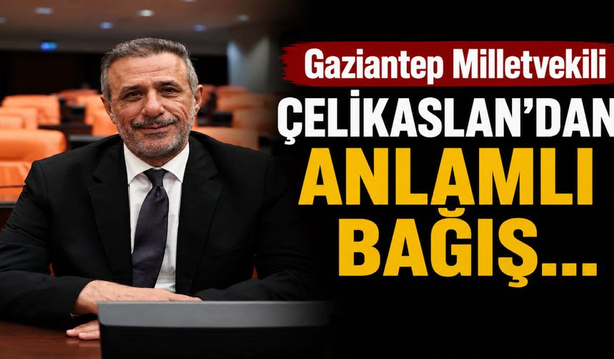 Gaziantep Milletvekili Çelikaslan’dan anlamlı bağış… Mazlumların yüzü yeniden gülsün!