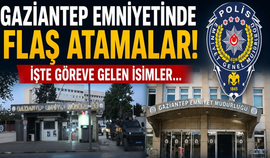 Gaziantep Emniyetinde flaş atamalar! İşte göreve gelen isimler…