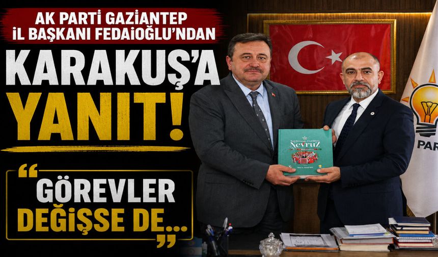 AK Parti Gaziantep İl Başkanı Fedaioğlu’ndan Karakuş’a yanıt! Görevler değişse de…