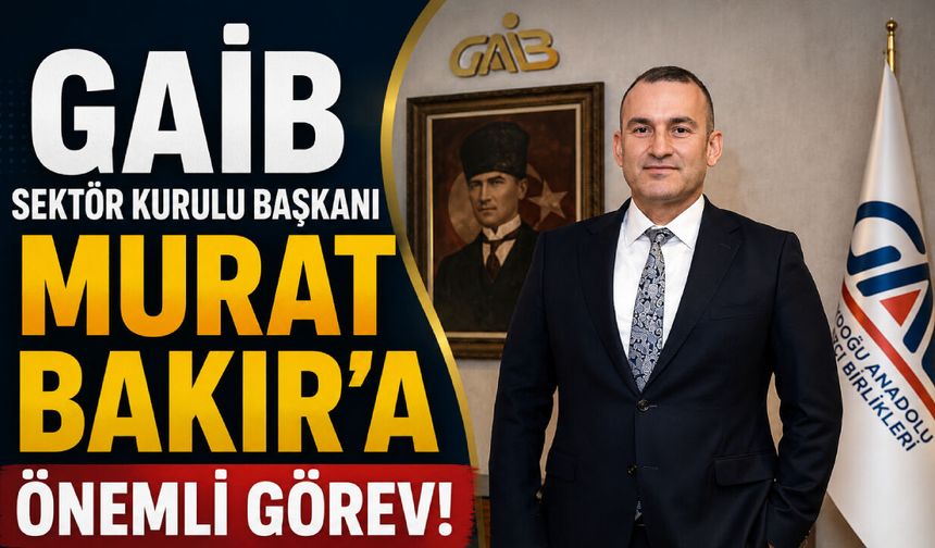 GAİB Sektör Kurulu Başkanı Murat Bakır’a önemli görev!