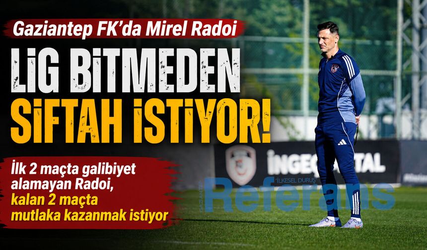Gaziantep FK’da Mirel Radoi lig bitmeden siftah istiyor