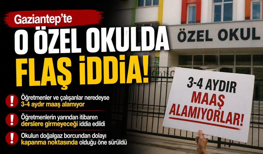 Gaziantep’te o özel okulda flaş iddia! 3-4 aydır maaş alamıyorlar