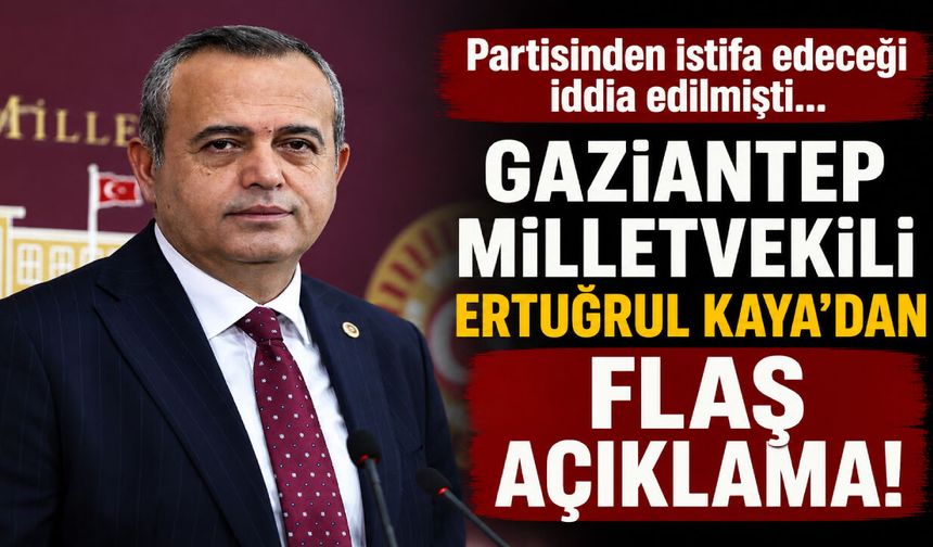 Partisinden istifa edeceği iddia edilmişti… Gaziantep Milletvekili Ertuğrul Kaya’dan flaş açıklama!