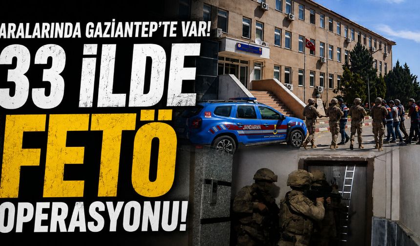 Aralarında Gaziantep’te var! 33 ilde FETÖ operasyonu!