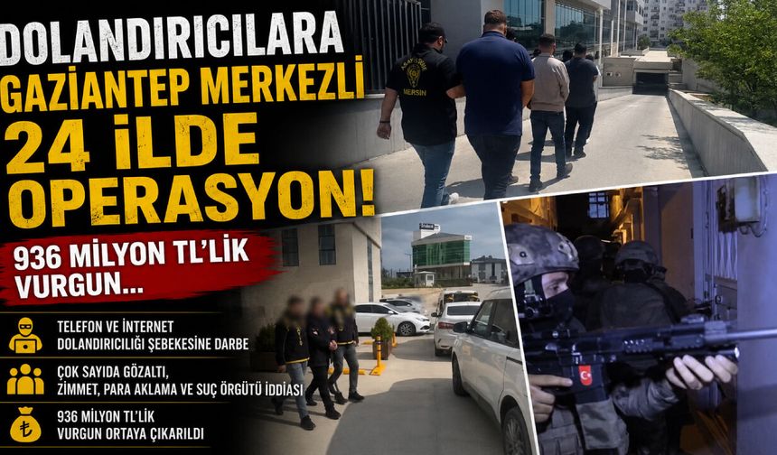 Dolandırıcılara Gaziantep merkezli 24 ilde operasyon! 936 milyon TL’lik vurgun…