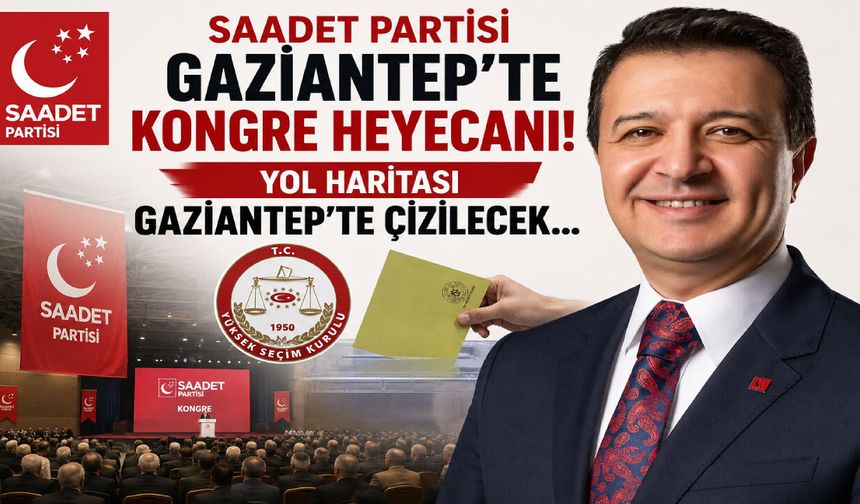 Saadet Partisi Gaziantep’te kongre heyecanı! Yol haritası Gaziantep’te çizilecek…