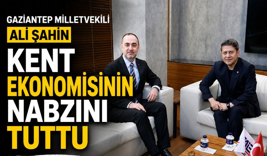 Gaziantep Milletvekili Ali Şahin, kent ekonomisinin nabzını tuttu
