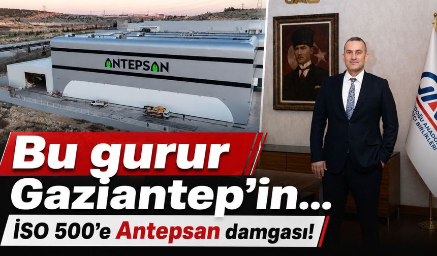 Bu gurur Gaziantep’in… İSO 500’e Antepsan damgası!