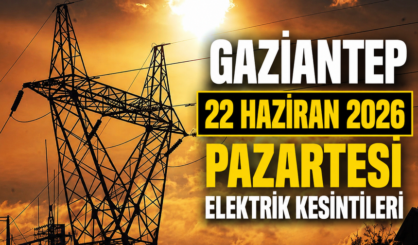 Gaziantep 22 Haziran 2026 Pazartesi elektrik kesintileri