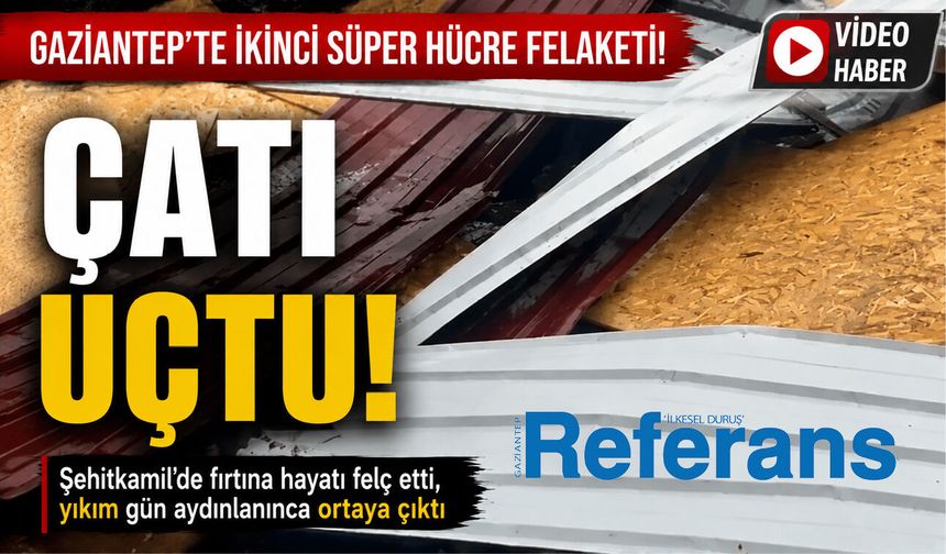 Gaziantep’te ikinci süper hücre felaketi! Çatı uçtu