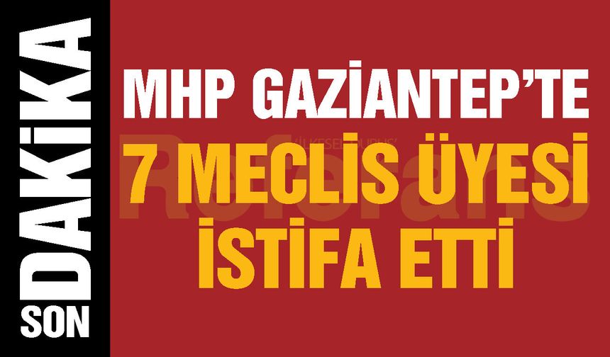 MHP Gaziantep’te büyük deprem! 7 isim birden istifa etti