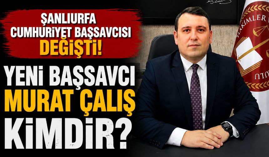 Şanlıurfa Cumhuriyet Başsavcısı değişti! Şanlıurfa Cumhuriyet Başsavcısı Murat Çalış kimdir?