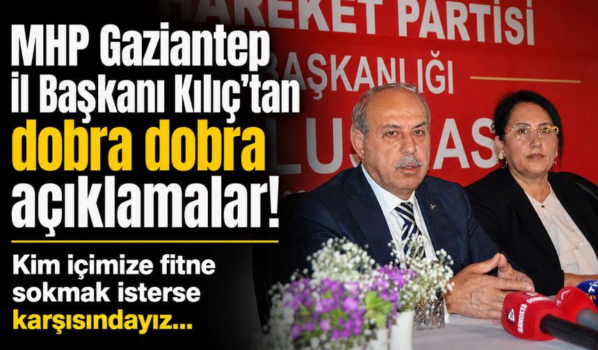 MHP Gaziantep İl Başkanı Kılıç’tan dobra dobra açıklamalar! Kim içimize fitne sokmak isterse karşısındayız…