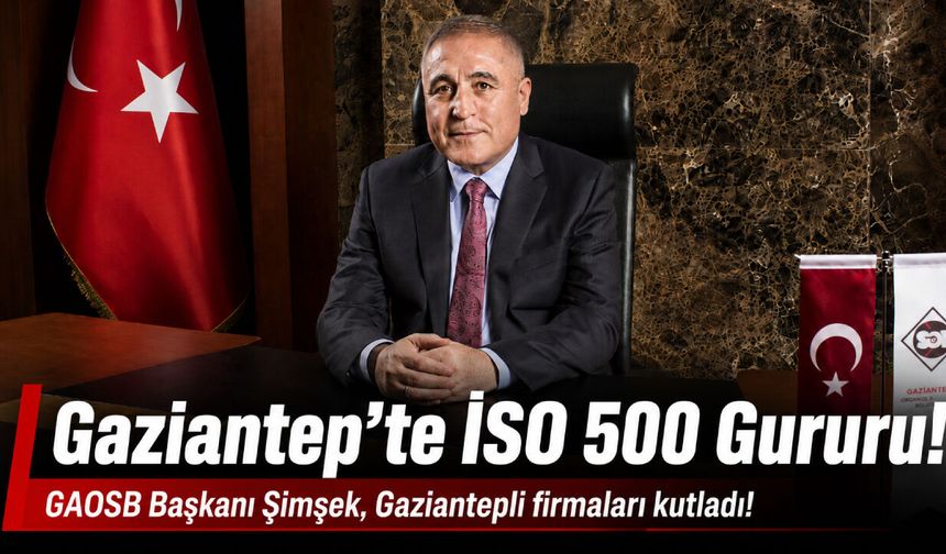 Gaziantep’te İSO 500 Gururu! GAOSB Başkanı Şimşek, Gaziantepli firmaları kutladı!